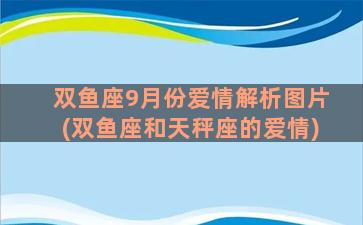 双鱼座9月份爱情解析图片(双鱼座和天秤座的爱情)