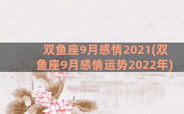 双鱼座9月感情2021(双鱼座9月感情运势2022年)