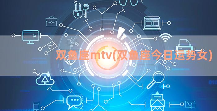 双鱼座mtv(双鱼座今日运势女)