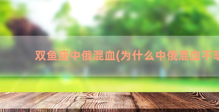 双鱼座中俄混血(为什么中俄混血不明显)