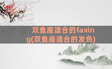 双鱼座适合的faxing(双鱼座适合的发色)