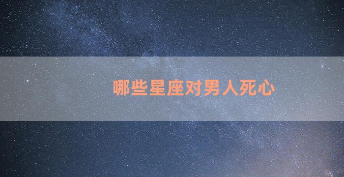 哪些星座对男人死心