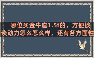 哪位买金牛座1.5t的，方便谈谈动力怎么怎么样，还有各方面性能谢谢