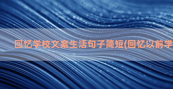 回忆学校文案生活句子简短(回忆以前学校的文案)