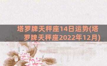 塔罗牌天秤座14日运势(塔罗牌天秤座2022年12月)