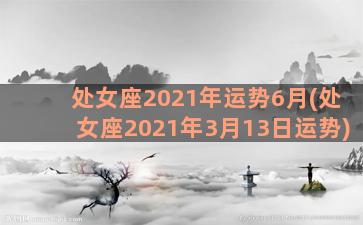 处女座2021年运势6月(处女座2021年3月13日运势)