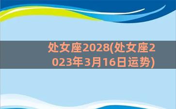 处女座2028(处女座2023年3月16日运势)