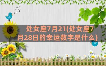 处女座7月21(处女座7月28日的幸运数字是什么)