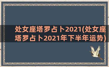 处女座塔罗占卜2021(处女座塔罗占卜2021年下半年运势)