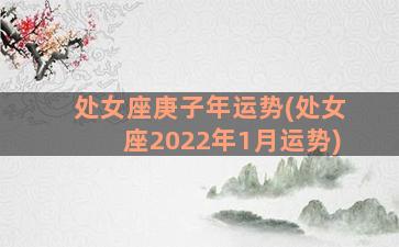 处女座庚子年运势(处女座2022年1月运势)