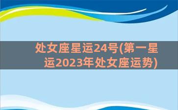 处女座星运24号(第一星运2023年处女座运势)