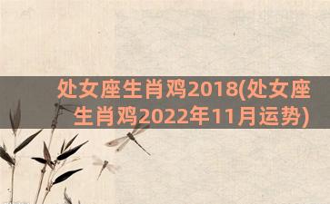 处女座生肖鸡2018(处女座生肖鸡2022年11月运势)