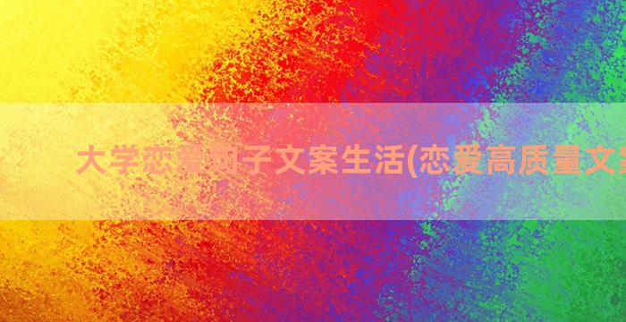 大学恋爱句子文案生活(恋爱高质量文案句子)