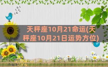 天秤座10月21命运(天秤座10月21日运势方位)