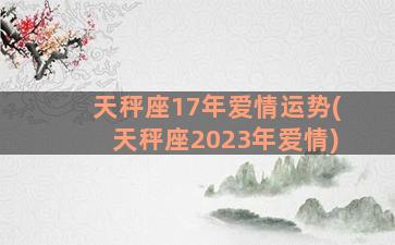 天秤座17年爱情运势(天秤座2023年爱情)