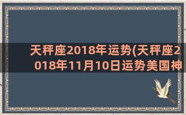 天秤座2018年运势(天秤座2018年11月10日运势美国神婆)