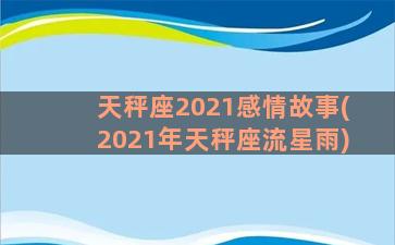 天秤座2021感情故事(2021年天秤座流星雨)