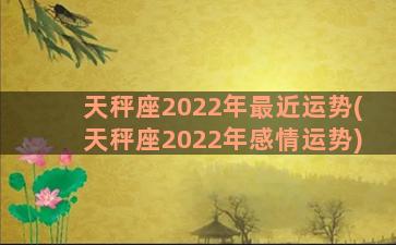 天秤座2022年最近运势(天秤座2022年感情运势)