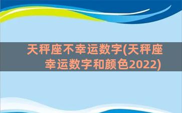 天秤座不幸运数字(天秤座幸运数字和颜色2022)