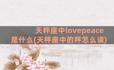 天秤座中lovepeace是什么(天秤座中的秤怎么读)