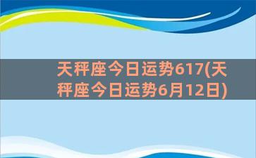 天秤座今日运势617(天秤座今日运势6月12日)