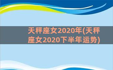 天秤座女2020年(天秤座女2020下半年运势)