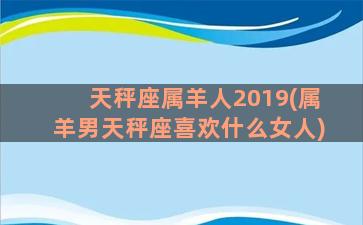 天秤座属羊人2019(属羊男天秤座喜欢什么女人)