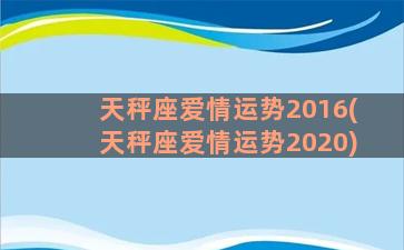 天秤座爱情运势2016(天秤座爱情运势2020)