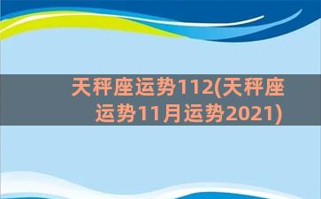 天秤座运势112(天秤座运势11月运势2021)