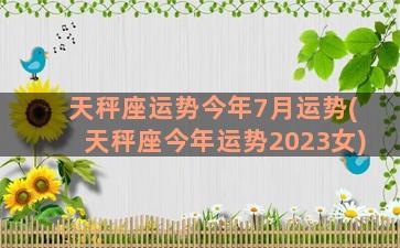 天秤座运势今年7月运势(天秤座今年运势2023女)