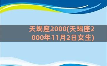 天蝎座2000(天蝎座2000年11月2日女生)