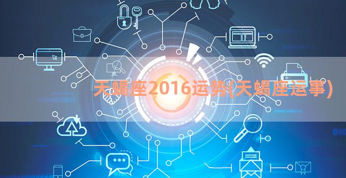 天蝎座2016运势(天蝎座运事)