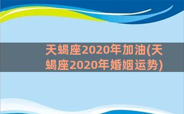 天蝎座2020年加油(天蝎座2020年婚姻运势)