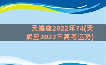 天蝎座2022年74(天蝎座2022年高考运势)