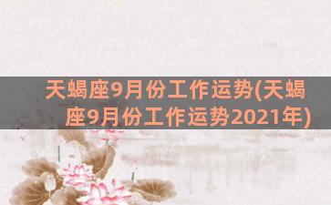 天蝎座9月份工作运势(天蝎座9月份工作运势2021年)