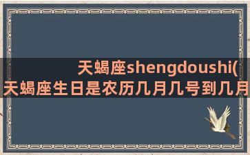 天蝎座shengdoushi(天蝎座生日是农历几月几号到几月几号)