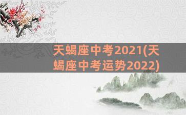 天蝎座中考2021(天蝎座中考运势2022)