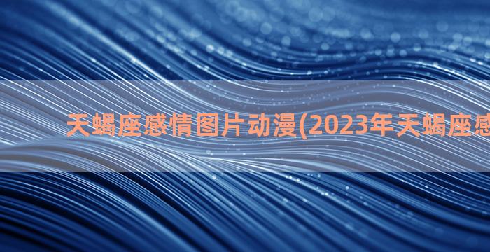 天蝎座感情图片动漫(2023年天蝎座感情归宿)