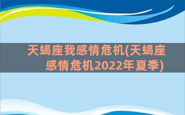 天蝎座我感情危机(天蝎座感情危机2022年夏季)