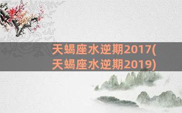 天蝎座水逆期2017(天蝎座水逆期2019)