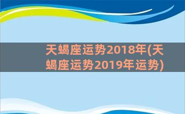 天蝎座运势2018年(天蝎座运势2019年运势)