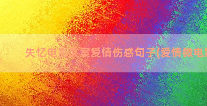 失忆电影文案爱情伤感句子(爱情微电影文案)