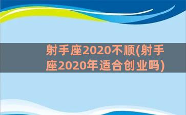 射手座2020不顺(射手座2020年适合创业吗)