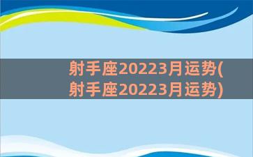 射手座20223月运势(射手座20223月运势)