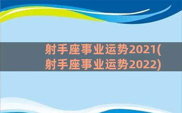 射手座事业运势2021(射手座事业运势2022)