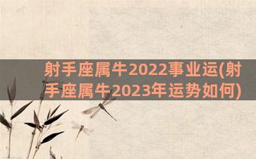 射手座属牛2022事业运(射手座属牛2023年运势如何)