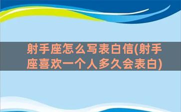 射手座怎么写表白信(射手座喜欢一个人多久会表白)