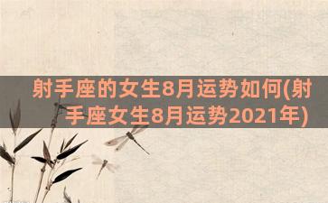 射手座的女生8月运势如何(射手座女生8月运势2021年)