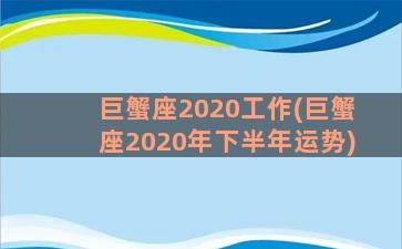 巨蟹座2020工作(巨蟹座2020年下半年运势)