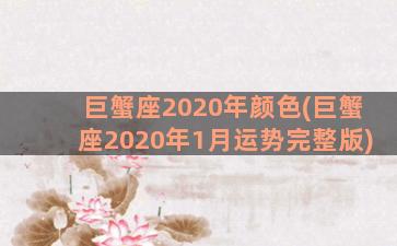 巨蟹座2020年颜色(巨蟹座2020年1月运势完整版)